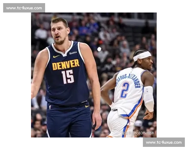掘金对决爵士西部强强碰撞约基奇与马尔卡宁巅峰较量前瞻谁主沉浮