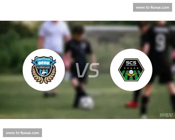 川崎前锋迎战蒙联通亚冠赛场强强对话前瞻分析实力对比与胜负看点